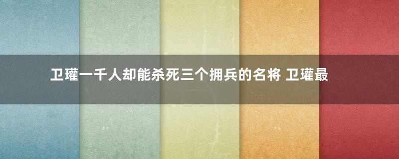 卫瓘一千人却能杀死三个拥兵的名将 卫瓘最后的结局是什么